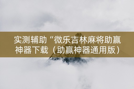 实测辅助“微乐吉林麻将助赢神器下载（助赢神器通用版）