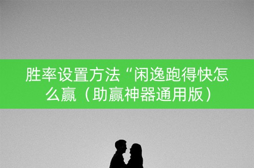 胜率设置方法“闲逸跑得快怎么赢（助赢神器通用版）