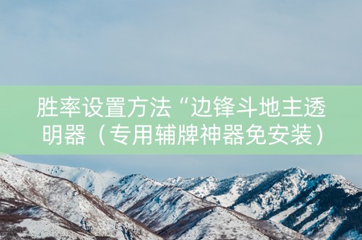 胜率设置方法“边锋斗地主透明器（专用辅牌神器免安装）