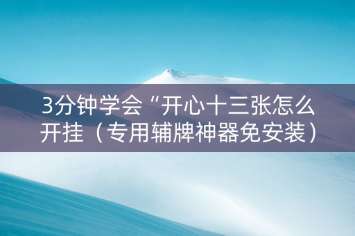 3分钟学会“开心十三张怎么开挂（专用辅牌神器免安装）