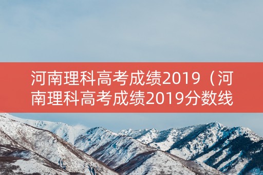 河南理科高考成绩2019（河南理科高考成绩2019分数线）
