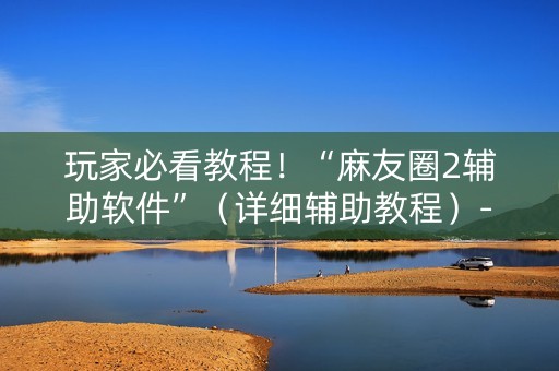 玩家必看教程！“麻友圈2辅助软件”（详细辅助教程）-哔哩哔哩