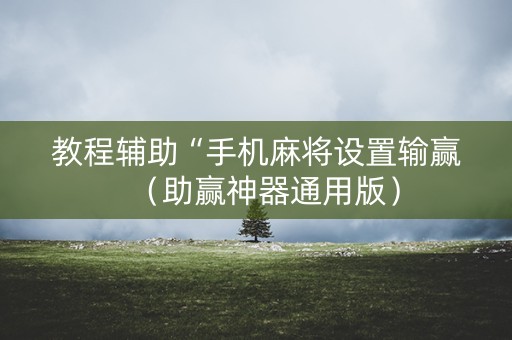 教程辅助“手机麻将设置输赢（助赢神器通用版）