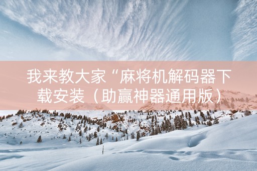 我来教大家“麻将机解码器下载安装（助赢神器通用版）