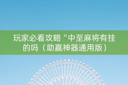 玩家必看攻略“中至麻将有挂的吗（助赢神器通用版）