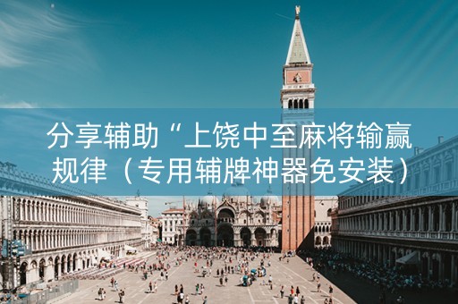 分享辅助“上饶中至麻将输赢规律（专用辅牌神器免安装）