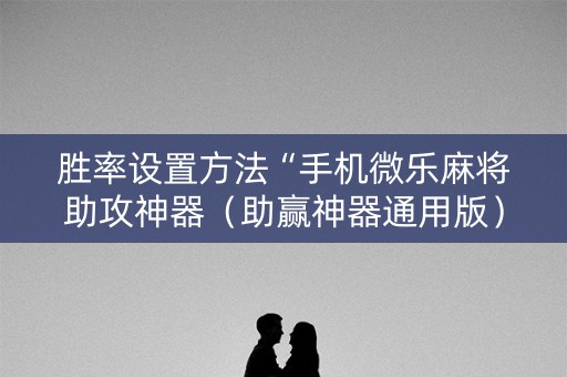 胜率设置方法“手机微乐麻将助攻神器（助赢神器通用版）