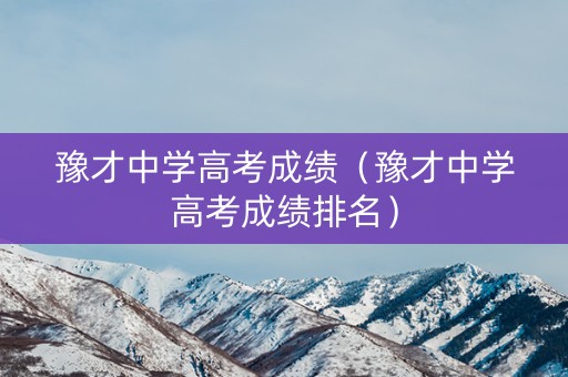 豫才中学高考成绩（豫才中学高考成绩排名）