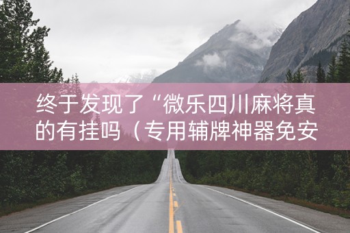 终于发现了“微乐四川麻将真的有挂吗（专用辅牌神器免安装）