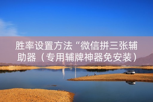胜率设置方法“微信拼三张辅助器（专用辅牌神器免安装）