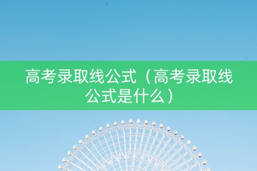 高考录取线公式（高考录取线公式是什么）