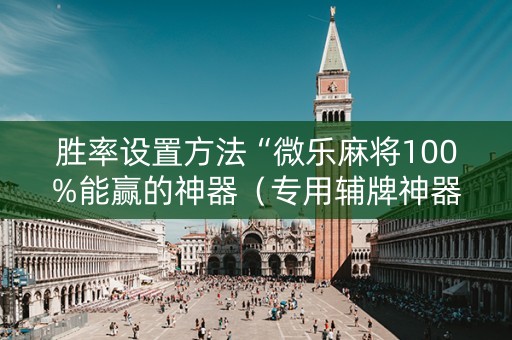 胜率设置方法“微乐麻将100%能赢的神器（专用辅牌神器免安装）