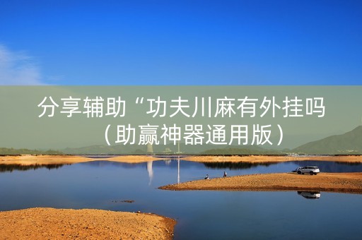 分享辅助“功夫川麻有外挂吗（助赢神器通用版）