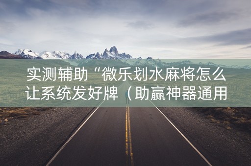 实测辅助“微乐划水麻将怎么让系统发好牌（助赢神器通用版）
