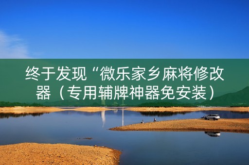 终于发现“微乐家乡麻将修改器（专用辅牌神器免安装）