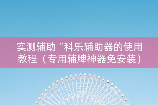 实测辅助“科乐辅助器的使用教程（专用辅牌神器免安装）