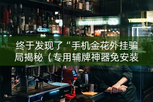 终于发现了“手机金花外挂骗局揭秘（专用辅牌神器免安装）