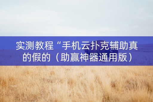 实测教程“手机云扑克辅助真的假的（助赢神器通用版）