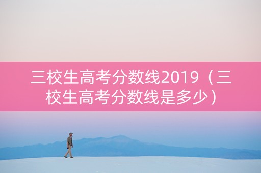 三校生高考分数线2019（三校生高考分数线是多少）