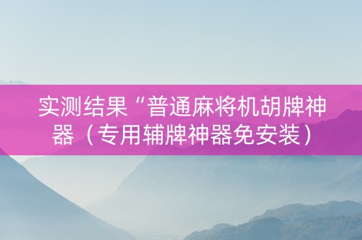 实测结果“普通麻将机胡牌神器（专用辅牌神器免安装）