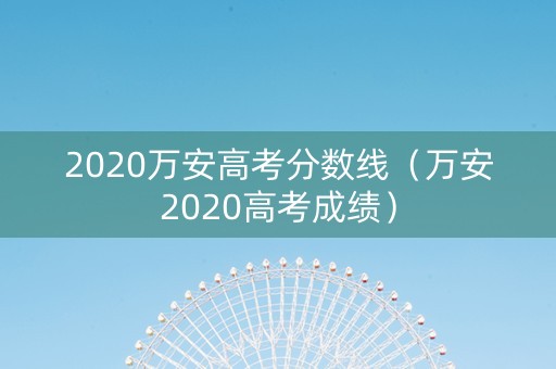 2020万安高考分数线（万安2020高考成绩）