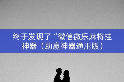 终于发现了“微信微乐麻将挂神器（助赢神器通用版）