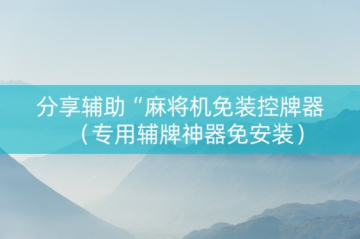 分享辅助“麻将机免装控牌器（专用辅牌神器免安装）