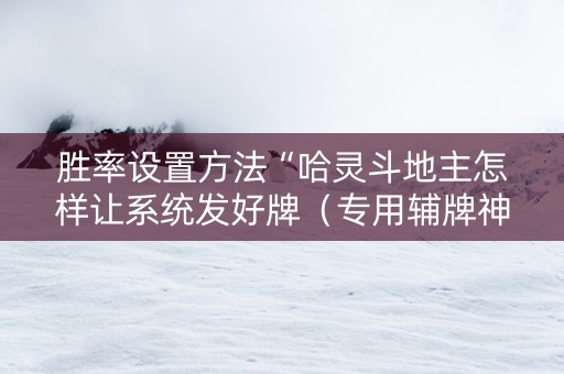 胜率设置方法“哈灵斗地主怎样让系统发好牌（专用辅牌神器免安装）