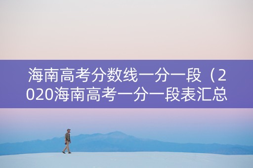 海南高考分数线一分一段（2020海南高考一分一段表汇总）