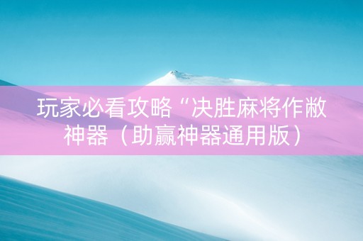 玩家必看攻略“决胜麻将作敝神器（助赢神器通用版）