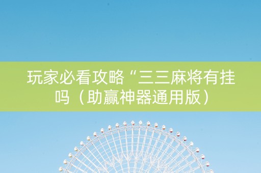 玩家必看攻略“三三麻将有挂吗（助赢神器通用版）