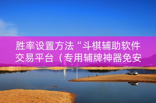 胜率设置方法“斗棋辅助软件交易平台（专用辅牌神器免安装）