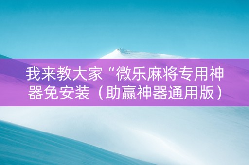 我来教大家“微乐麻将专用神器免安装（助赢神器通用版）