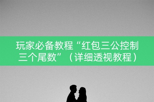 玩家必备教程“红包三公控制三个尾数”（详细透视教程）-哔哩哔哩