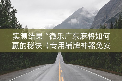 实测结果“微乐广东麻将如何赢的秘诀（专用辅牌神器免安装）