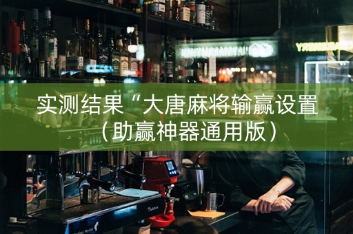 实测结果“大唐麻将输赢设置（助赢神器通用版）