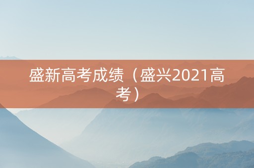 盛新高考成绩（盛兴2021高考）