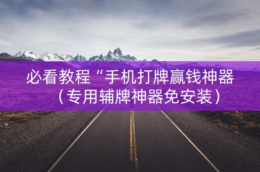 必看教程“手机打牌赢钱神器（专用辅牌神器免安装）