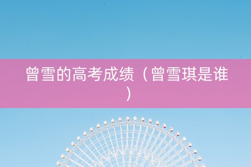 曾雪的高考成绩（曾雪琪是谁）
