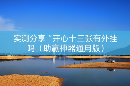 实测分享“开心十三张有外挂吗（助赢神器通用版）