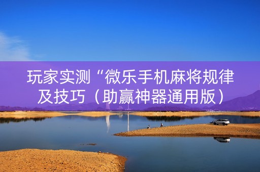 玩家实测“微乐手机麻将规律及技巧（助赢神器通用版）