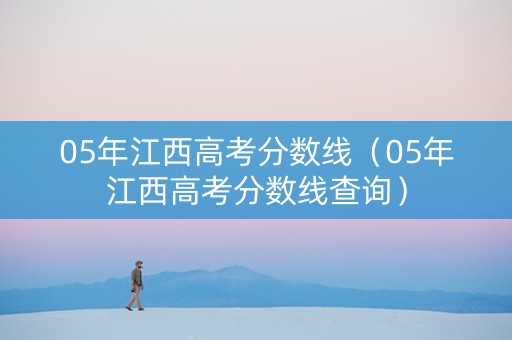 05年江西高考分数线（05年江西高考分数线查询）