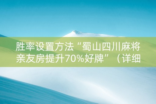 胜率设置方法“蜀山四川麻将亲友房提升70%好牌”（详细透视教程）-哔哩哔哩
