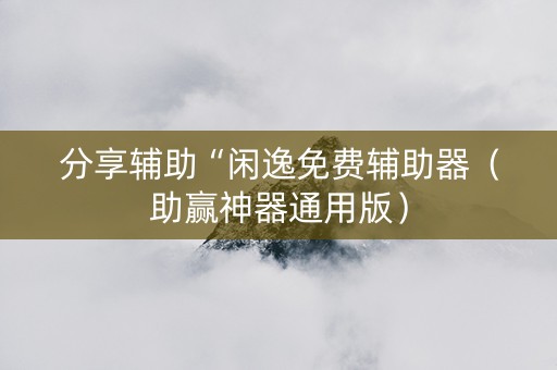 分享辅助“闲逸免费辅助器（助赢神器通用版）