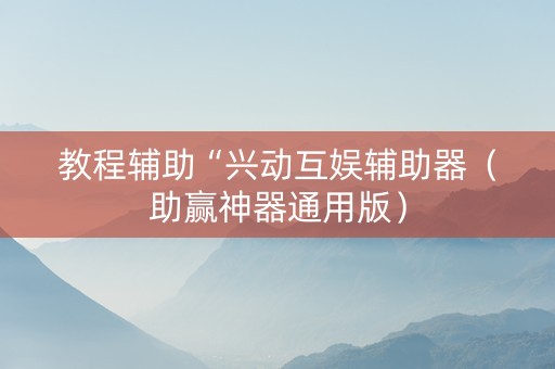 教程辅助“兴动互娱辅助器（助赢神器通用版）