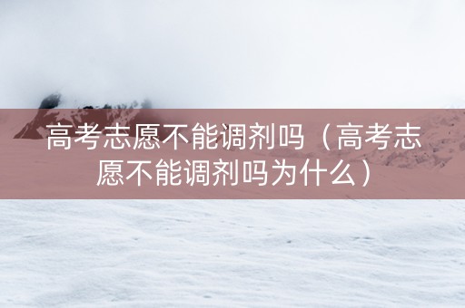 高考志愿不能调剂吗（高考志愿不能调剂吗为什么）