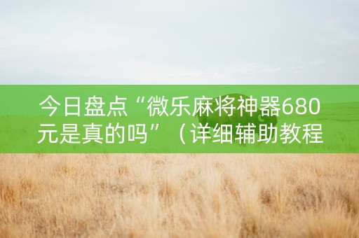 今日盘点“微乐麻将神器680元是真的吗”（详细辅助教程）-哔哩哔哩