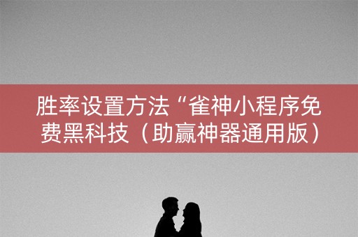胜率设置方法“雀神小程序免费黑科技（助赢神器通用版）