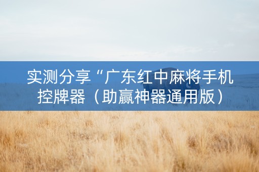 实测分享“广东红中麻将手机控牌器（助赢神器通用版）