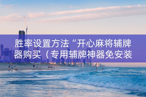 胜率设置方法“开心麻将辅牌器购买（专用辅牌神器免安装）